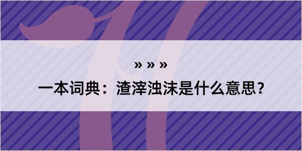 一本词典：渣滓浊沫是什么意思？