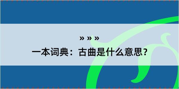 一本词典：古曲是什么意思？