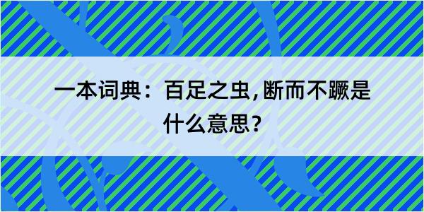 一本词典：百足之虫﹐断而不蹶是什么意思？