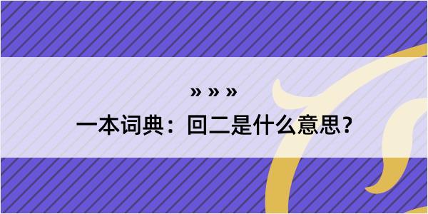 一本词典：回二是什么意思？