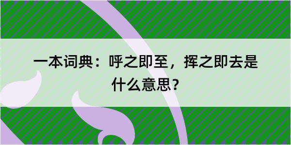 一本词典：呼之即至，挥之即去是什么意思？