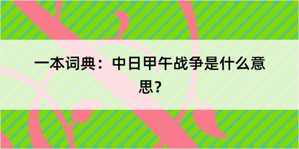 一本词典：中日甲午战争是什么意思？