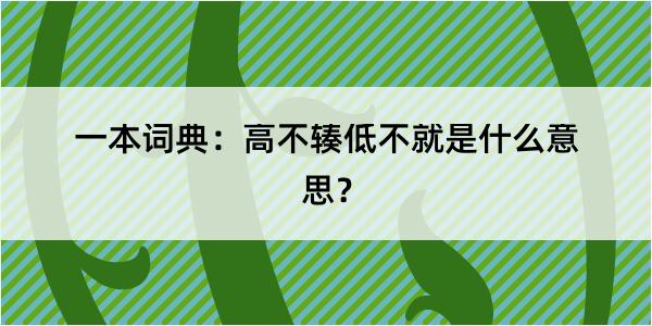 一本词典：高不辏低不就是什么意思？