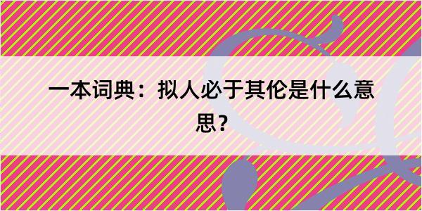 一本词典：拟人必于其伦是什么意思？