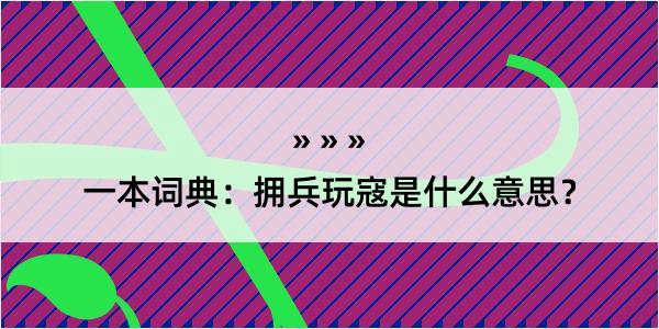 一本词典：拥兵玩寇是什么意思？