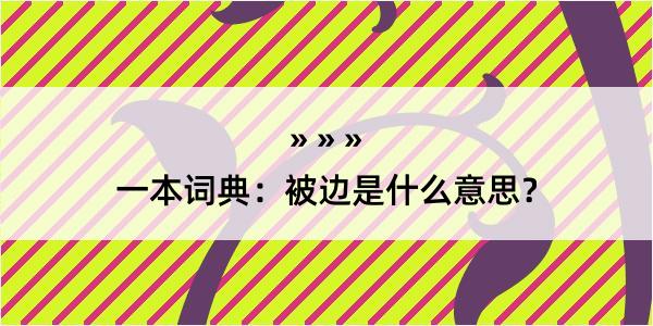 一本词典：被边是什么意思？