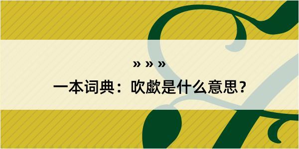 一本词典：吹歔是什么意思？