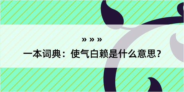 一本词典：使气白赖是什么意思？