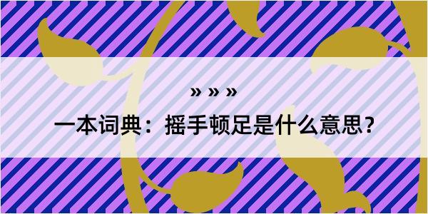 一本词典：摇手顿足是什么意思？