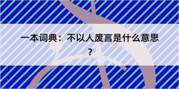 一本词典：不以人废言是什么意思？