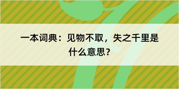 一本词典：见物不取，失之千里是什么意思？