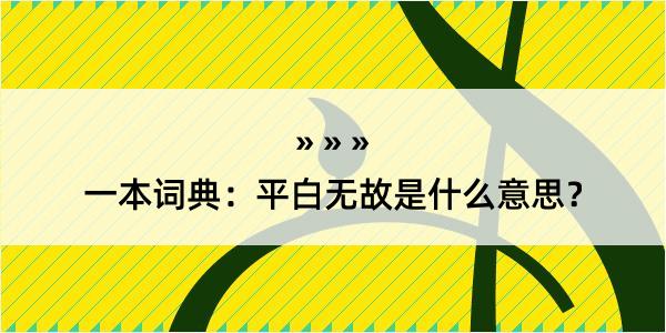 一本词典：平白无故是什么意思？