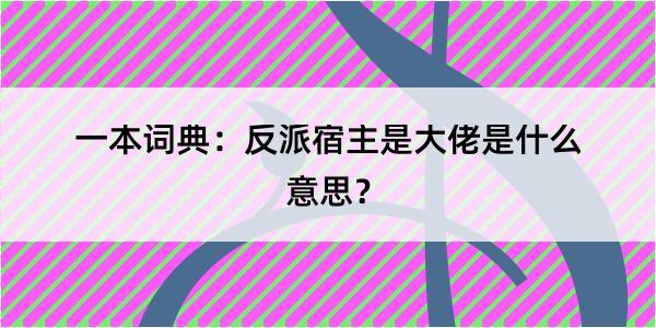 一本词典：反派宿主是大佬是什么意思？