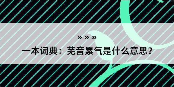 一本词典：芜音累气是什么意思？