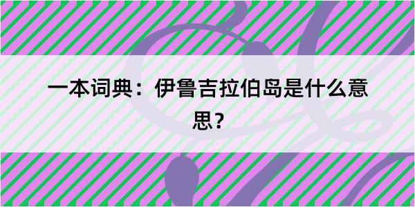 一本词典：伊鲁吉拉伯岛是什么意思？