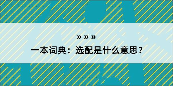 一本词典：选配是什么意思？