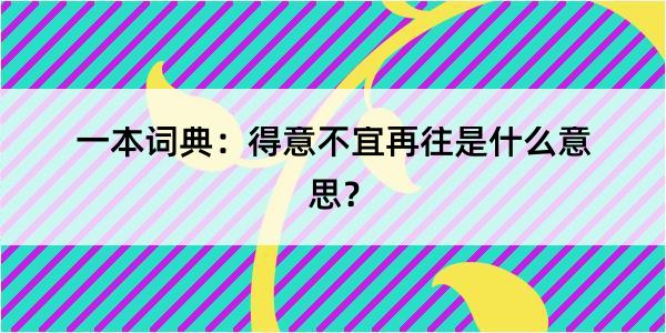 一本词典：得意不宜再往是什么意思？