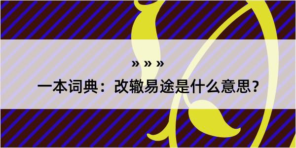 一本词典：改辙易途是什么意思？