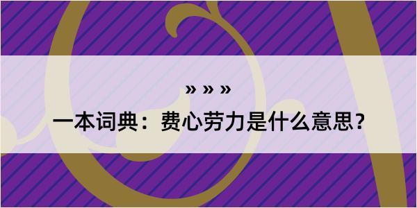 一本词典：费心劳力是什么意思？