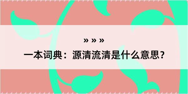 一本词典：源清流清是什么意思？