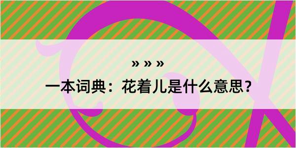 一本词典：花着儿是什么意思？