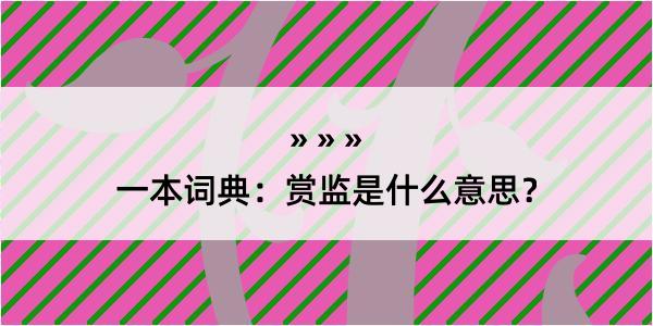 一本词典：赏监是什么意思？