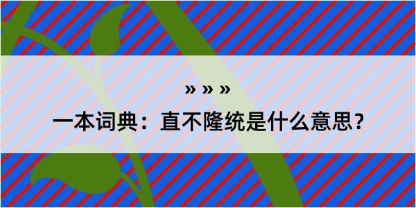 一本词典：直不隆统是什么意思？