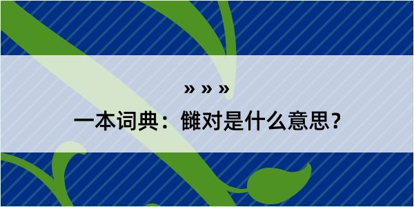 一本词典：雠对是什么意思？