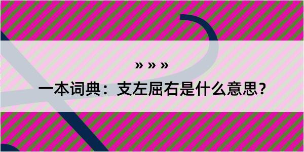 一本词典：支左屈右是什么意思？