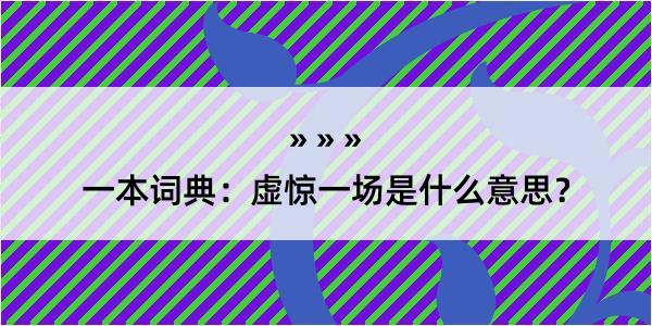 一本词典：虚惊一场是什么意思？