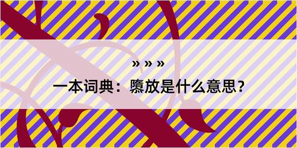 一本词典：隳放是什么意思？