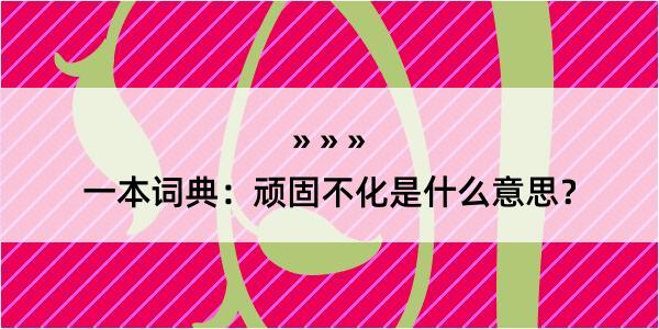 一本词典：顽固不化是什么意思？