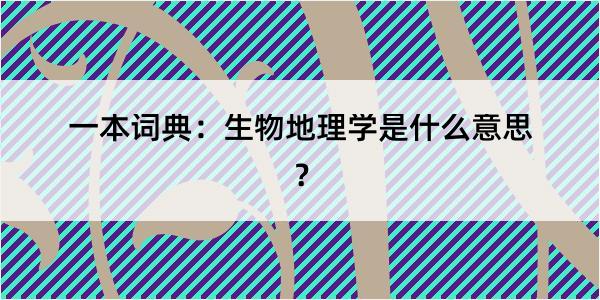 一本词典：生物地理学是什么意思？