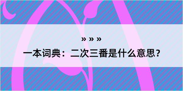 一本词典：二次三番是什么意思？