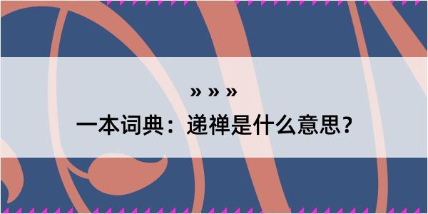 一本词典：递禅是什么意思？