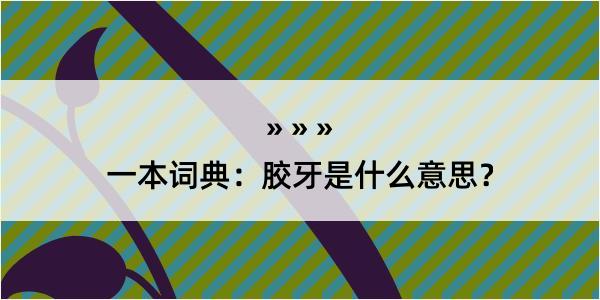 一本词典：胶牙是什么意思？