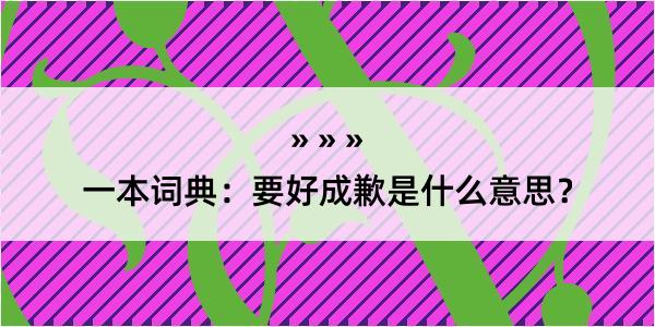 一本词典：要好成歉是什么意思？