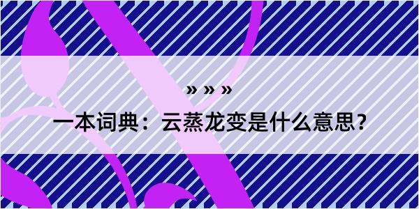 一本词典：云蒸龙变是什么意思？