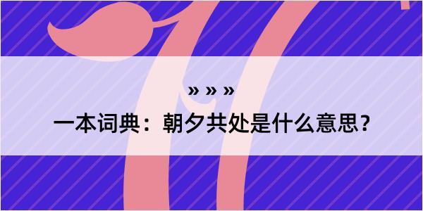 一本词典：朝夕共处是什么意思？