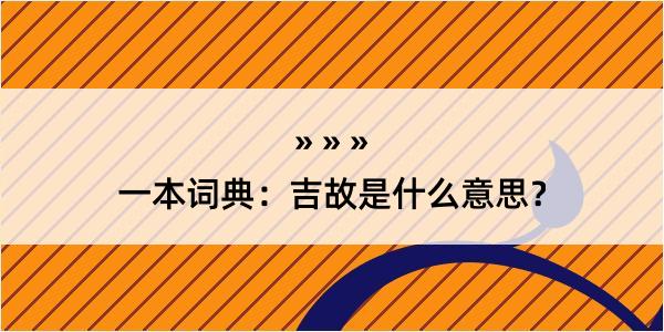 一本词典：吉故是什么意思？