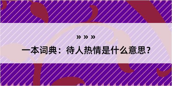 一本词典：待人热情是什么意思？