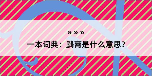 一本词典：鷉膏是什么意思？