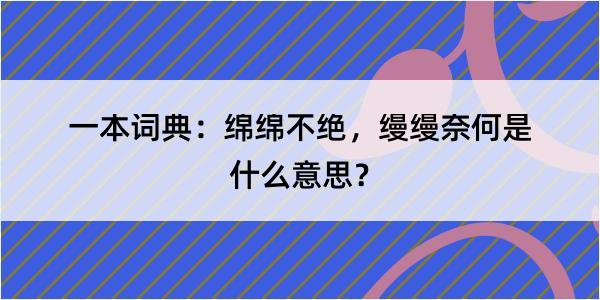 一本词典：绵绵不绝，缦缦奈何是什么意思？