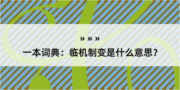 一本词典：临机制变是什么意思？