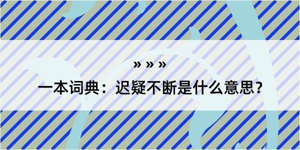 一本词典：迟疑不断是什么意思？