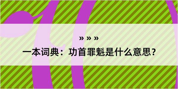 一本词典：功首罪魁是什么意思？