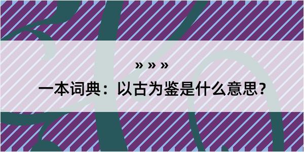 一本词典：以古为鉴是什么意思？