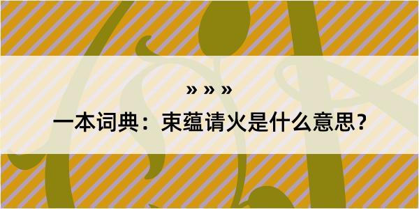 一本词典：束蕴请火是什么意思？