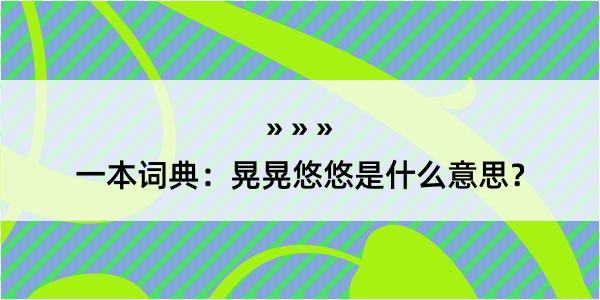 一本词典：晃晃悠悠是什么意思？