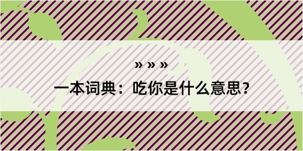 一本词典：吃你是什么意思？